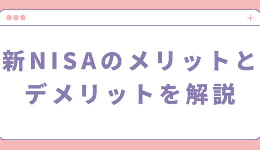 新NISAのメリットとデメリットを投資初心者向けに徹底解説